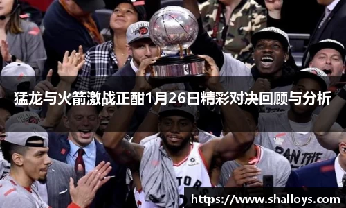 猛龙与火箭激战正酣1月26日精彩对决回顾与分析