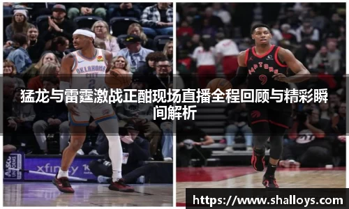 猛龙与雷霆激战正酣现场直播全程回顾与精彩瞬间解析