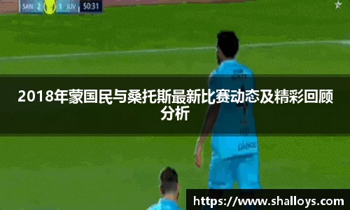 2018年蒙国民与桑托斯最新比赛动态及精彩回顾分析
