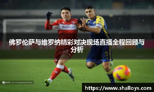 佛罗伦萨与维罗纳精彩对决现场直播全程回顾与分析